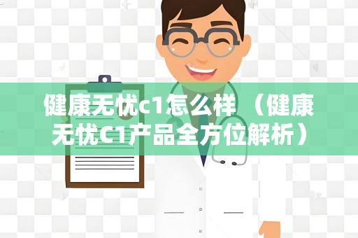 健康无忧c1怎么样 （健康无忧C1产品全方位解析）