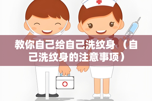 教你自己给自己洗纹身 （自己洗纹身的注意事项）