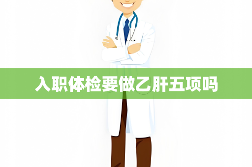 入职体检要做乙肝五项吗