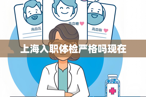 上海入职体检严格吗现在