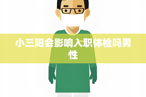 小三阳会影响入职体检吗男性