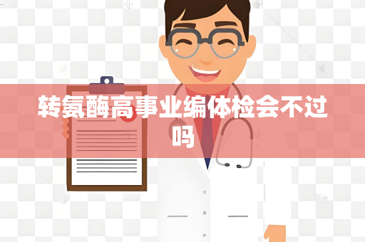 转氨酶高事业编体检会不过吗