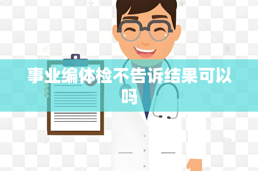 事业编体检不告诉结果可以吗