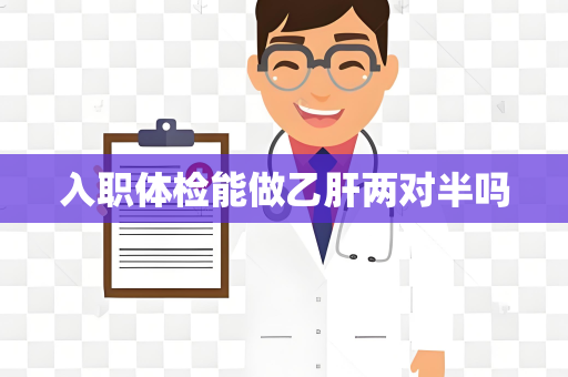 入职体检能做乙肝两对半吗