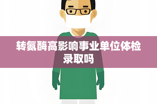 转氨酶高影响事业单位体检录取吗