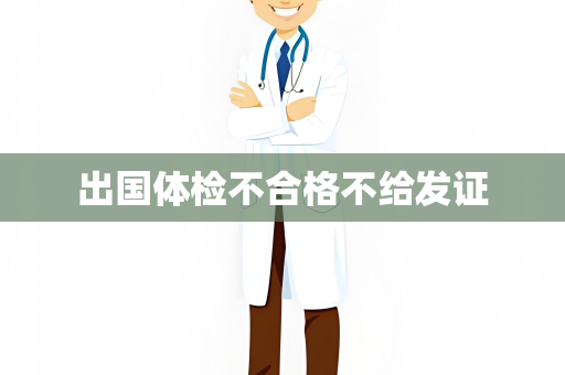 出国体检不合格不给发证