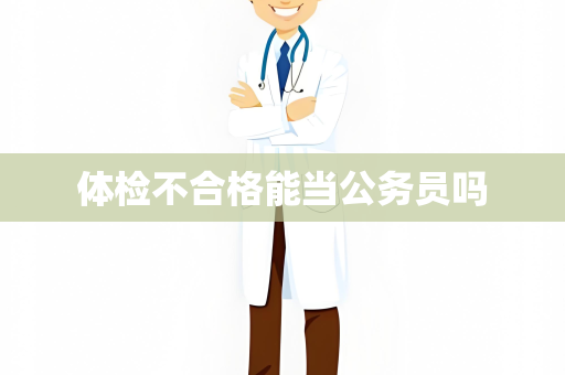 体检不合格能当公务员吗