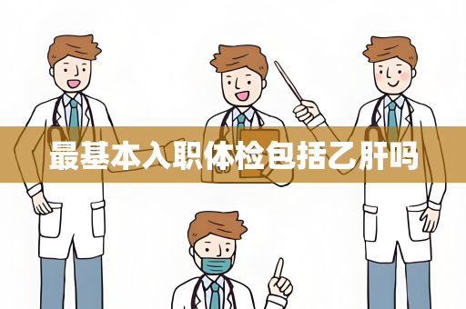最基本入职体检包括乙肝吗