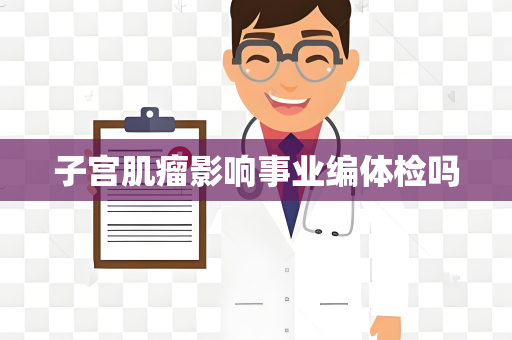 子宫肌瘤影响事业编体检吗