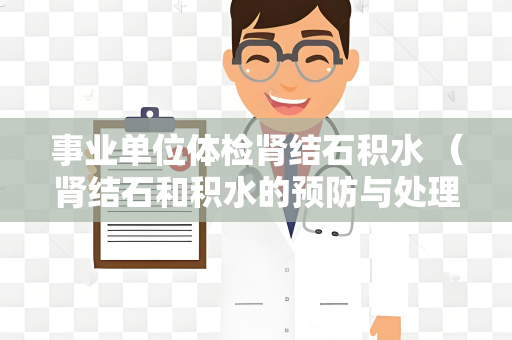 事业单位体检肾结石积水 （肾结石和积水的预防与处理）