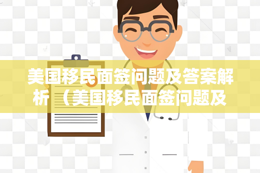 美国移民面签问题及答案解析 （美国移民面签问题及答案解析）