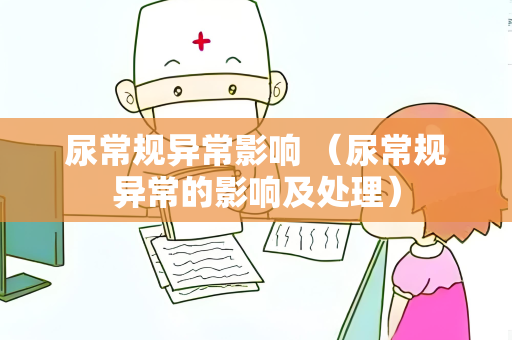 尿常规异常影响 （尿常规异常的影响及处理）