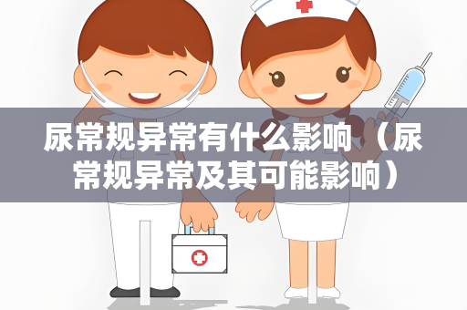 尿常规异常有什么影响 （尿常规异常及其可能影响）