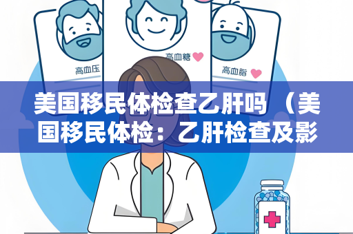 美国移民体检查乙肝吗 （美国移民体检：乙肝检查及影响）