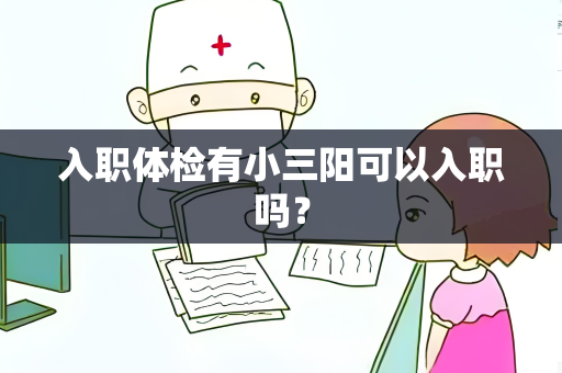 入职体检有小三阳可以入职吗？