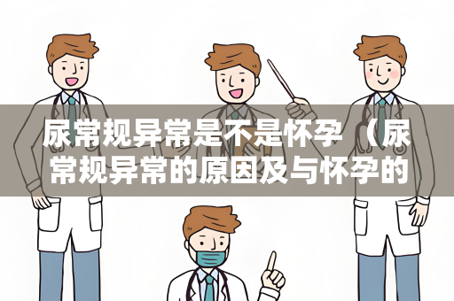 尿常规异常是不是怀孕 （尿常规异常的原因及与怀孕的关系）