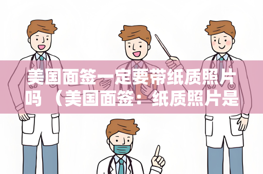 美国面签一定要带纸质照片吗 （美国面签：纸质照片是否必需？）
