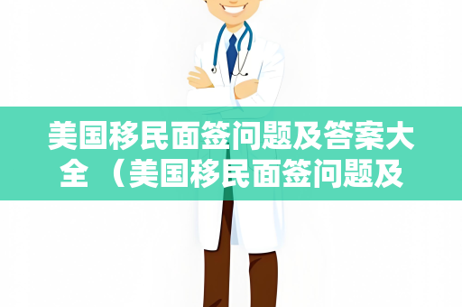 美国移民面签问题及答案大全 （美国移民面签问题及答案大全）