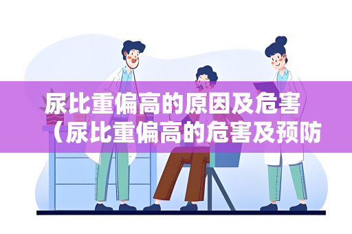 尿比重偏高的原因及危害 （尿比重偏高的危害及预防措施）