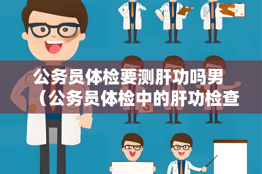 公务员体检要测肝功吗男 （公务员体检中的肝功检查是必要的）