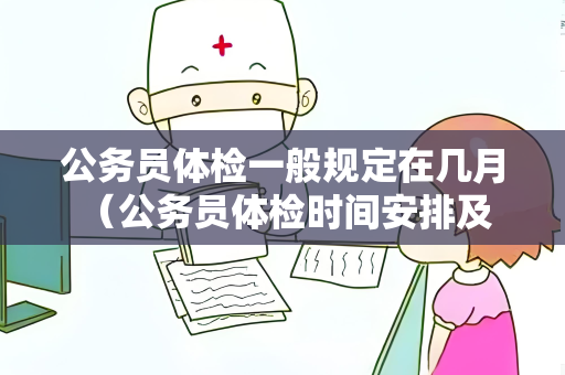 公务员体检一般规定在几月 （公务员体检时间安排及注意事项）