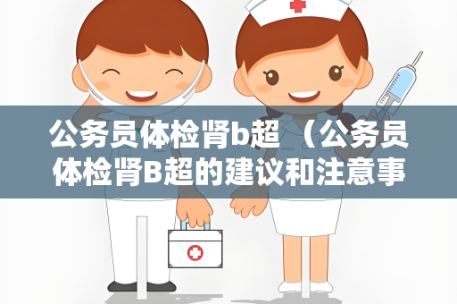 公务员体检肾b超 （公务员体检肾B超的建议和注意事项）