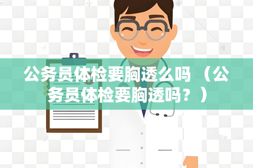 公务员体检要胸透么吗 （公务员体检要胸透吗？）