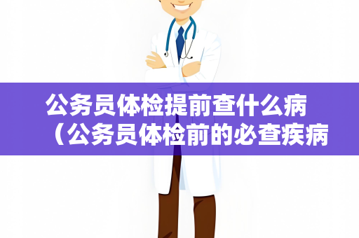 公务员体检提前查什么病 （公务员体检前的必查疾病）