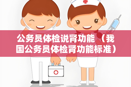 公务员体检说肾功能 （我国公务员体检肾功能标准）