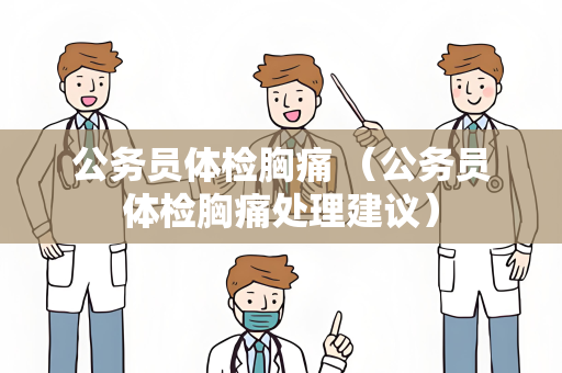 公务员体检胸痛 （公务员体检胸痛处理建议）