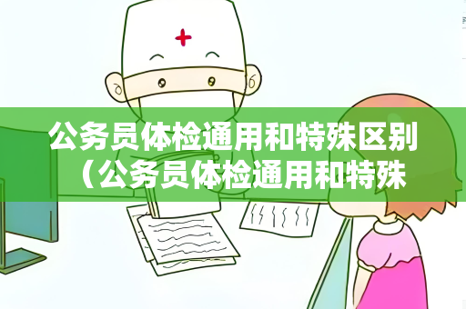 公务员体检通用和特殊区别 （公务员体检通用和特殊区别）