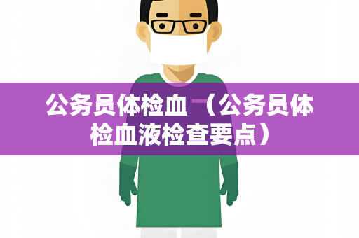 公务员体检血 （公务员体检血液检查要点）