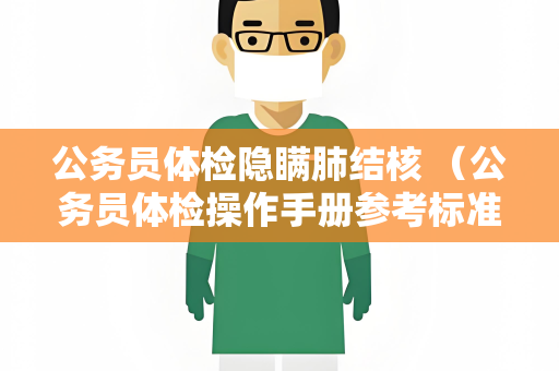 公务员体检隐瞒肺结核 （公务员体检操作手册参考标准及注意事项）