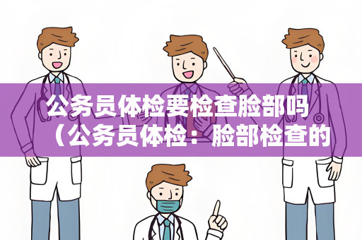 公务员体检要检查脸部吗 （公务员体检：脸部检查的重要性）