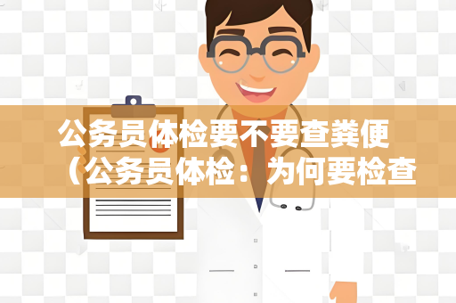 公务员体检要不要查粪便 （公务员体检：为何要检查粪便？）