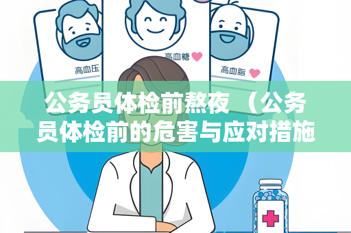 公务员体检前熬夜 （公务员体检前的危害与应对措施）