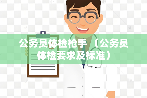 公务员体检枪手 （公务员体检要求及标准）
