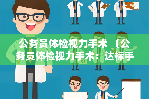 公务员体检视力手术 （公务员体检视力手术：达标手术及注意事项）