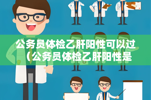 公务员体检乙肝阳性可以过 （公务员体检乙肝阳性是否能通过？）