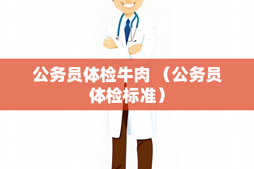 公务员体检牛肉 （公务员体检标准）