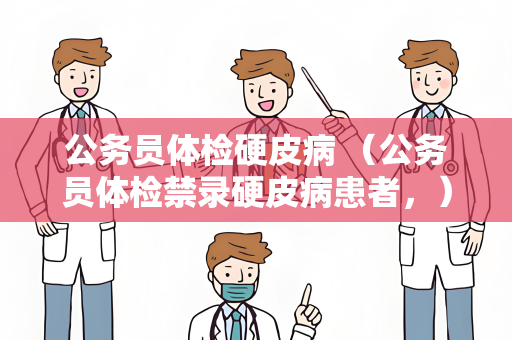 公务员体检硬皮病 （公务员体检禁录硬皮病患者，）