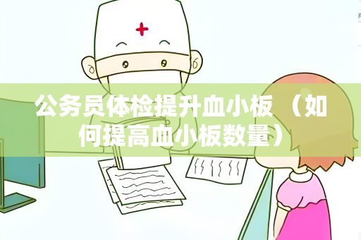 公务员体检提升血小板 （如何提高血小板数量）