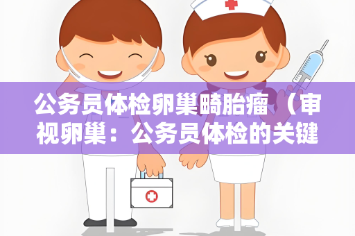 公务员体检卵巢畸胎瘤 （审视卵巢：公务员体检的关键）