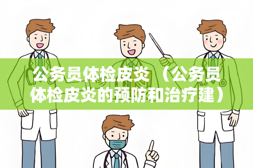 公务员体检皮炎 （公务员体检皮炎的预防和治疗建）