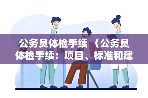公务员体检手续 （公务员体检手续：项目、标准和建议）