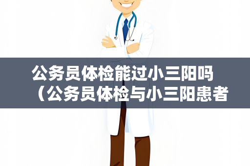 公务员体检能过小三阳吗 （公务员体检与小三阳患者的机会）