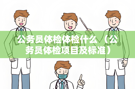 公务员体检体检什么 （公务员体检项目及标准）