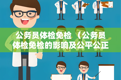 公务员体检免检 （公务员体检免检的影响及公平公正性）