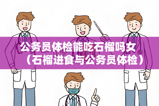 公务员体检能吃石榴吗女 （石榴进食与公务员体检）