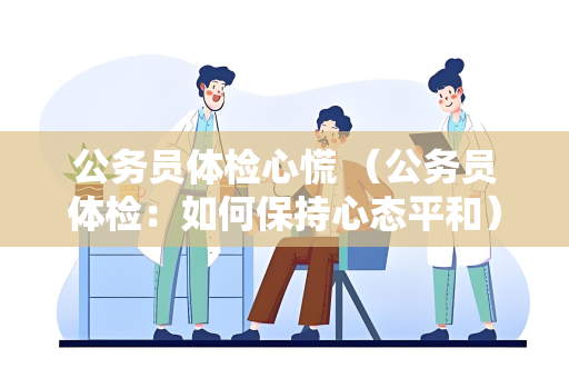 公务员体检心慌 （公务员体检：如何保持心态平和）